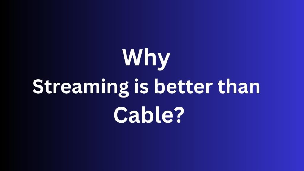 Why Streaming is Better Than Cable?